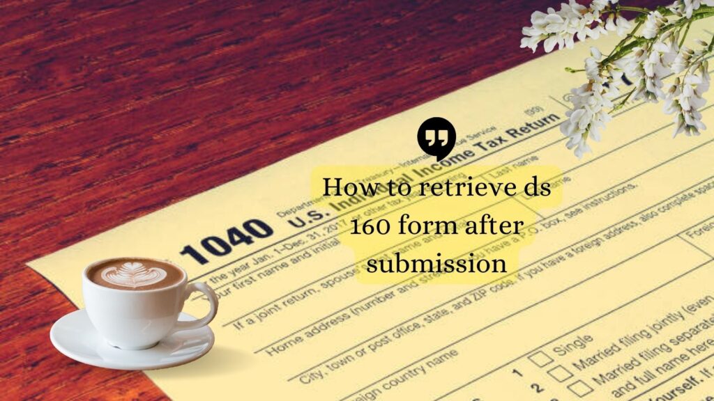 how to retrieve ds 160 form after submission